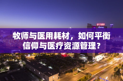 牧师与医用耗材，如何平衡信仰与医疗资源管理？