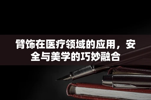 臂饰在医疗领域的应用，安全与美学的巧妙融合
