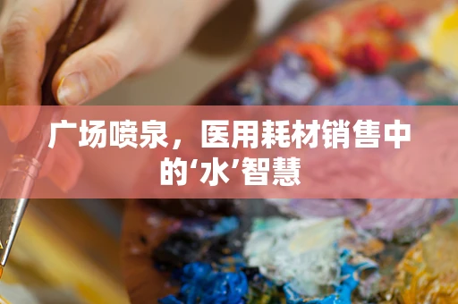 广场喷泉，医用耗材销售中的‘水’智慧
