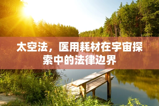 太空法，医用耗材在宇宙探索中的法律边界
