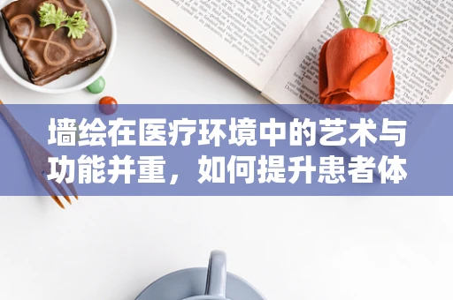 墙绘在医疗环境中的艺术与功能并重，如何提升患者体验？