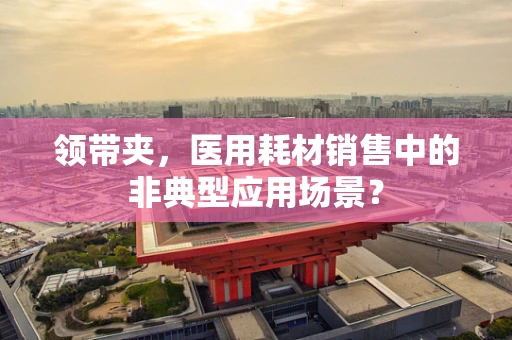 领带夹，医用耗材销售中的非典型应用场景？