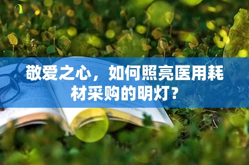 敬爱之心，如何照亮医用耗材采购的明灯？