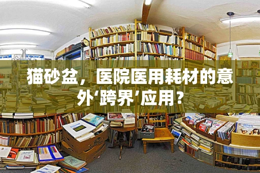 猫砂盆，医院医用耗材的意外‘跨界’应用？
