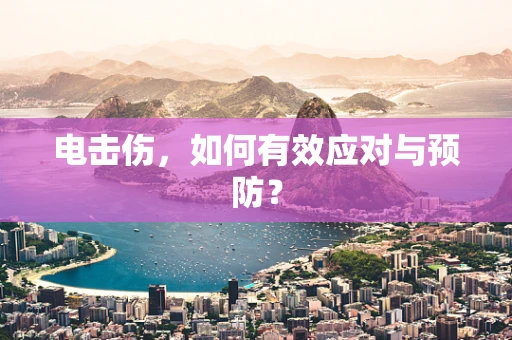 电击伤，如何有效应对与预防？