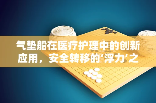气垫船在医疗护理中的创新应用，安全转移的‘浮力’之选？