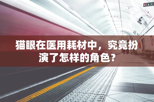 猫眼在医用耗材中，究竟扮演了怎样的角色？