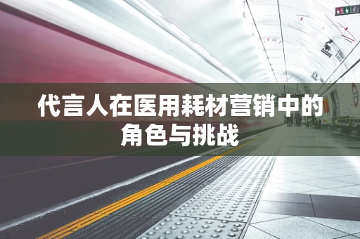 代言人在医用耗材营销中的角色与挑战
