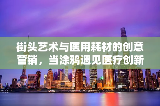 街头艺术与医用耗材的创意营销，当涂鸦遇见医疗创新