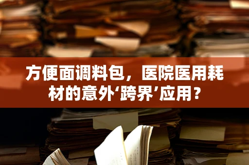 方便面调料包，医院医用耗材的意外‘跨界’应用？