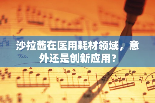 沙拉酱在医用耗材领域，意外还是创新应用？