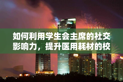 如何利用学生会主席的社交影响力，提升医用耗材的校园普及度？