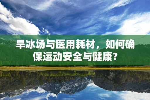 旱冰场与医用耗材，如何确保运动安全与健康？