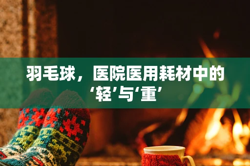 羽毛球，医院医用耗材中的‘轻’与‘重’