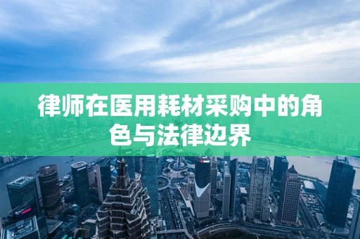 律师在医用耗材采购中的角色与法律边界