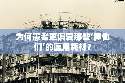 为何患者更偏爱那些‘懂他们’的医用耗材？
