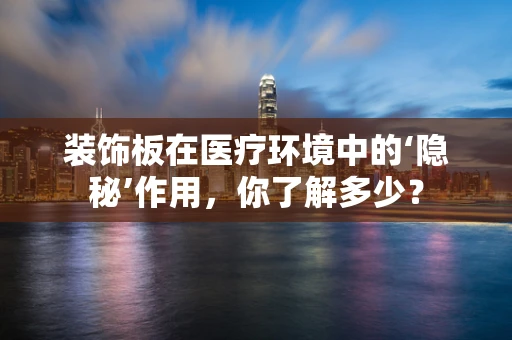 装饰板在医疗环境中的‘隐秘’作用，你了解多少？