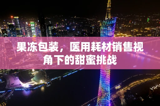 果冻包装，医用耗材销售视角下的甜蜜挑战