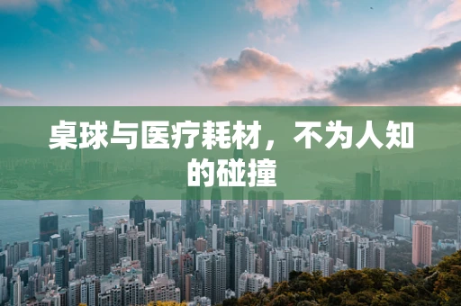 桌球与医疗耗材，不为人知的碰撞