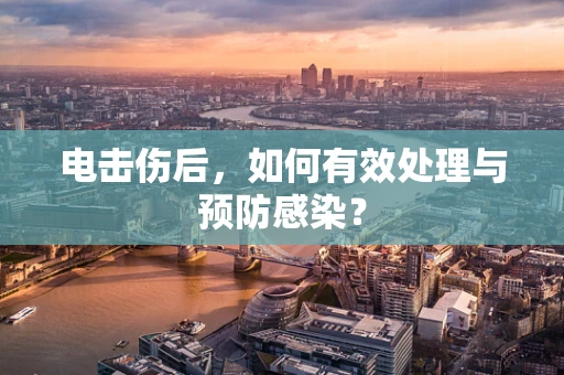 电击伤后，如何有效处理与预防感染？