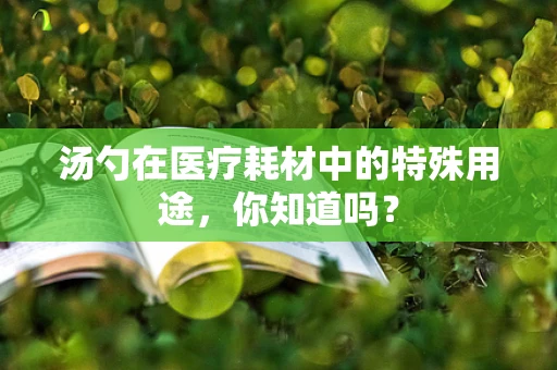 汤勺在医疗耗材中的特殊用途，你知道吗？