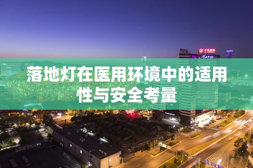 落地灯在医用环境中的适用性与安全考量