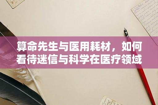 算命先生与医用耗材，如何看待迷信与科学在医疗领域的交织？