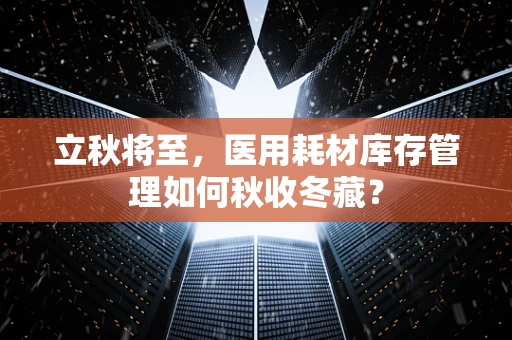 立秋将至，医用耗材库存管理如何秋收冬藏？