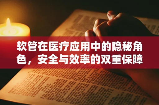 软管在医疗应用中的隐秘角色，安全与效率的双重保障