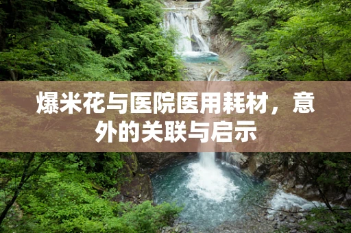 爆米花与医院医用耗材，意外的关联与启示
