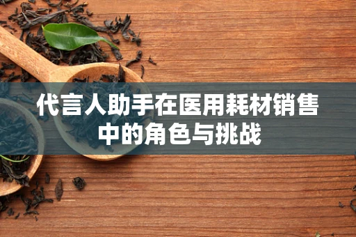 代言人助手在医用耗材销售中的角色与挑战