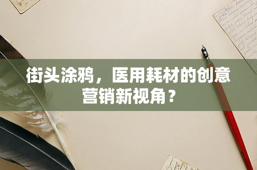 街头涂鸦，医用耗材的创意营销新视角？