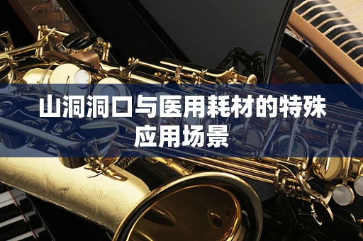 山洞洞口与医用耗材的特殊应用场景