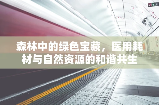 森林中的绿色宝藏，医用耗材与自然资源的和谐共生