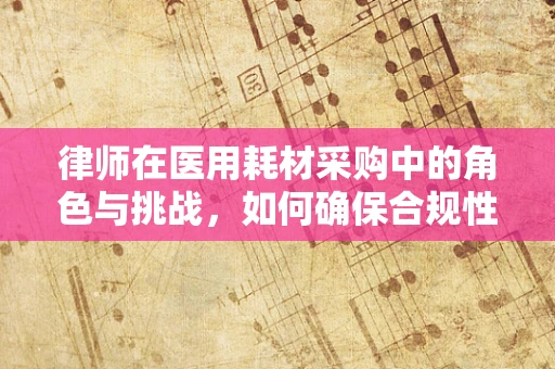 律师在医用耗材采购中的角色与挑战，如何确保合规性？