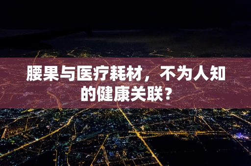 腰果与医疗耗材，不为人知的健康关联？