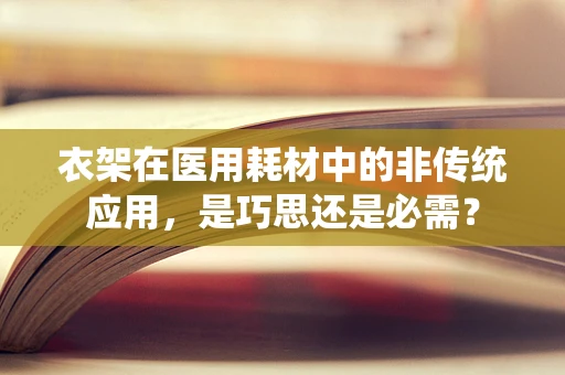 衣架在医用耗材中的非传统应用，是巧思还是必需？