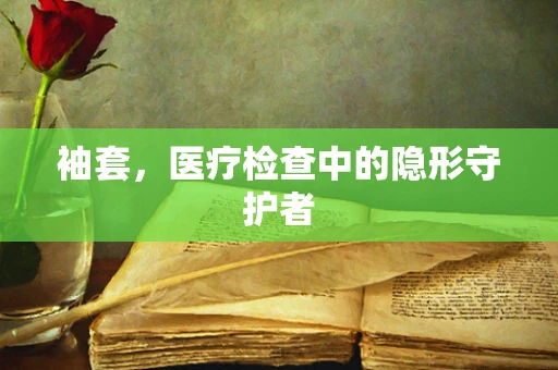 袖套，医疗检查中的隐形守护者