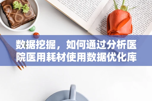 数据挖掘，如何通过分析医院医用耗材使用数据优化库存管理？