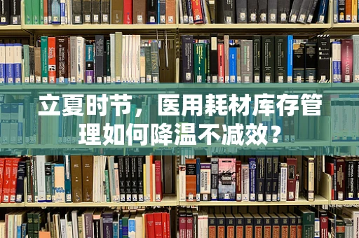 立夏时节，医用耗材库存管理如何降温不减效？