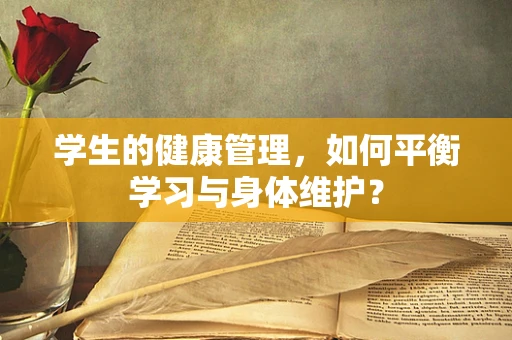 学生的健康管理，如何平衡学习与身体维护？
