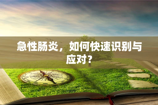 急性肠炎，如何快速识别与应对？