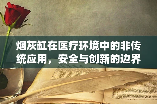 烟灰缸在医疗环境中的非传统应用，安全与创新的边界