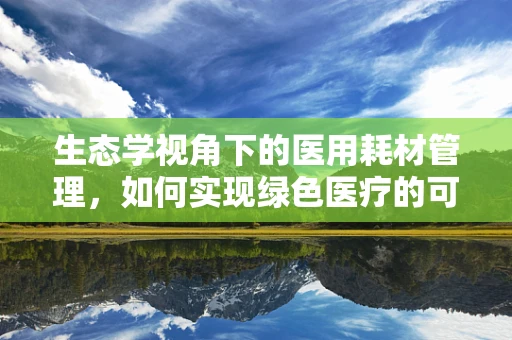 生态学视角下的医用耗材管理，如何实现绿色医疗的可持续发展？