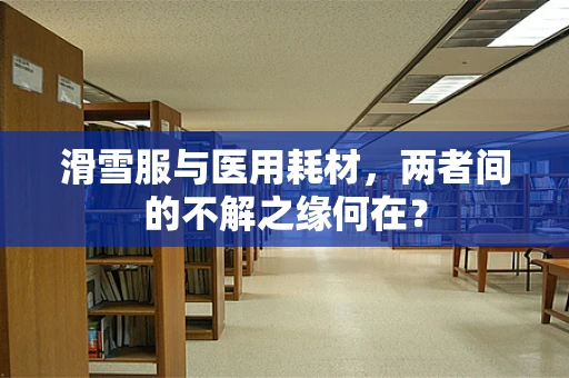 滑雪服与医用耗材，两者间的不解之缘何在？