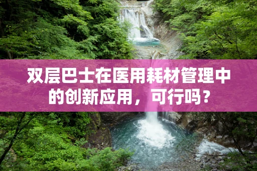 双层巴士在医用耗材管理中的创新应用，可行吗？