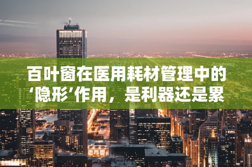 百叶窗在医用耗材管理中的‘隐形’作用，是利器还是累赘？
