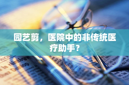 园艺剪，医院中的非传统医疗助手？