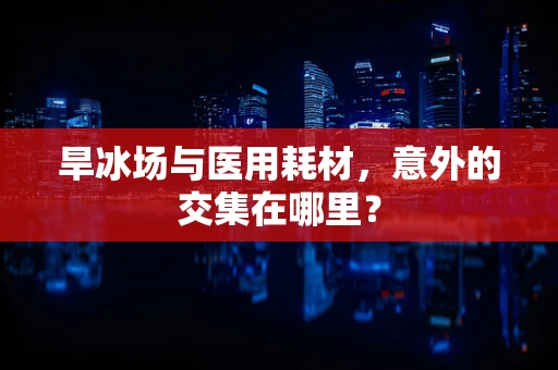 旱冰场与医用耗材，意外的交集在哪里？