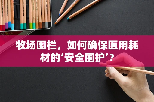牧场围栏，如何确保医用耗材的‘安全围护’？
